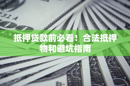 武汉抵押贷款前必看！合法抵押物和避坑指南