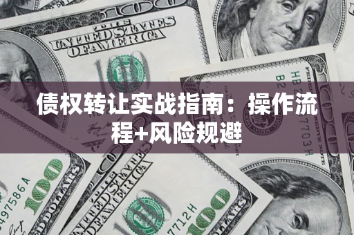 武汉债权转让实战指南：操作流程+风险规避