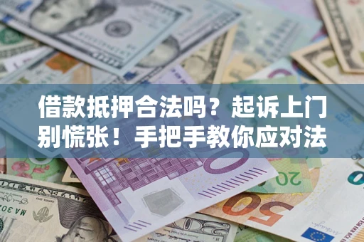 武汉借款抵押合法吗？起诉上门别慌张！手把手教你应对法律程序
