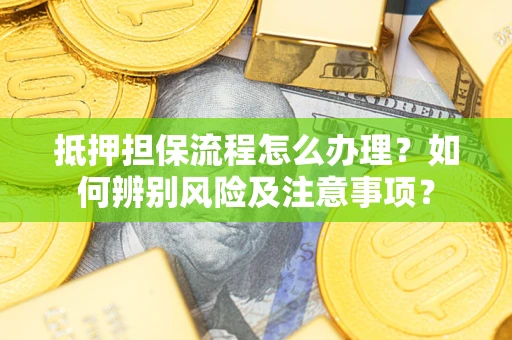 武汉抵押担保流程怎么办理？如何辨别风险及注意事项？