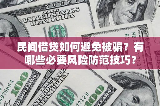 武汉民间借贷如何避免被骗？有哪些必要风险防范技巧？
