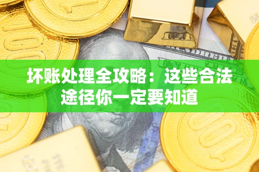 武汉坏账处理全攻略：这些合法途径你一定要知道