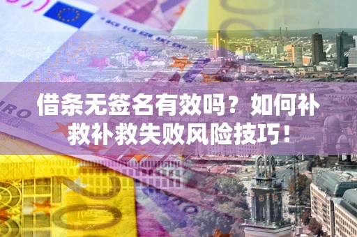 武汉借条无签名有效吗？如何补救补救失败风险技巧！