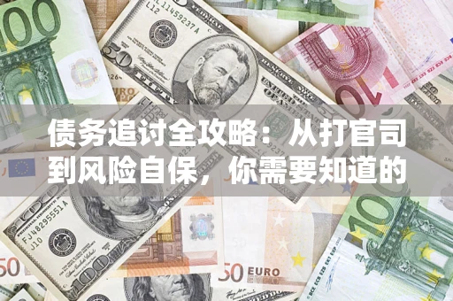 武汉债务追讨全攻略：从打官司到风险自保，你需要知道的法律智慧