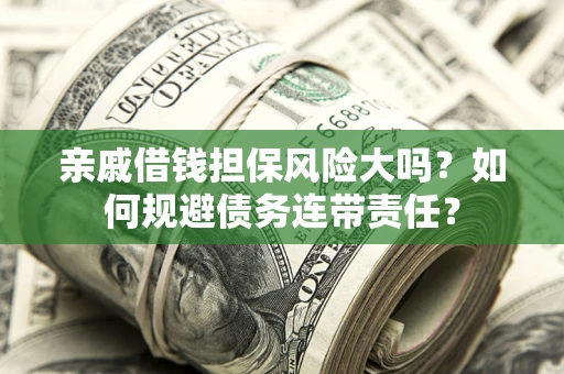 武汉亲戚借钱担保风险大吗？如何规避债务连带责任？