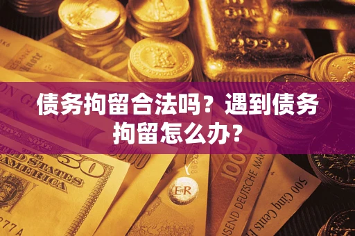 武汉债务拘留合法吗？遇到债务拘留怎么办？