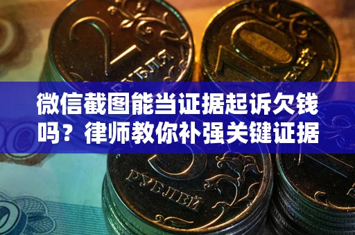 武汉微信截图能当证据起诉欠钱吗？律师教你补强关键证据