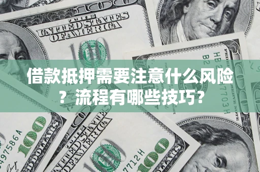 武汉借款抵押需要注意什么风险？流程有哪些技巧？