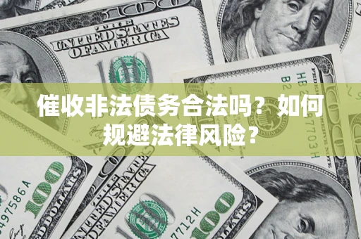 武汉催收非法债务合法吗？如何规避法律风险？