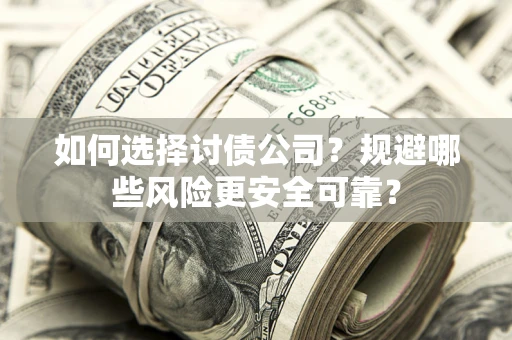 武汉如何选择讨债公司？规避哪些风险更安全可靠？