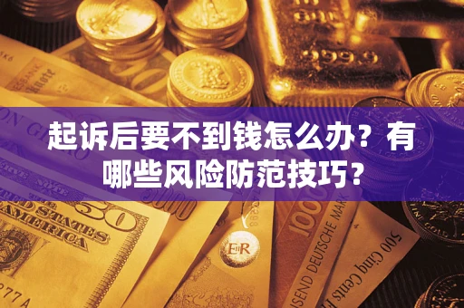 武汉起诉后要不到钱怎么办?有哪些风险防范技巧? 武汉起诉后要不到钱怎么办?有哪些风险防范技巧?