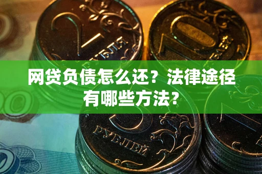 武汉网贷负债怎么还？法律途径有哪些方法？