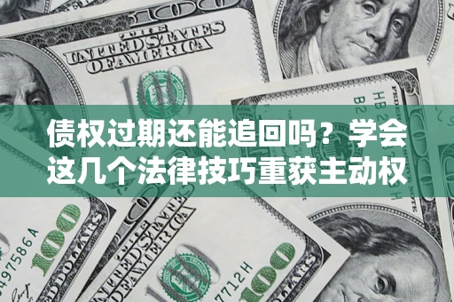 武汉债权过期还能追回吗？学会这几个法律技巧重获主动权