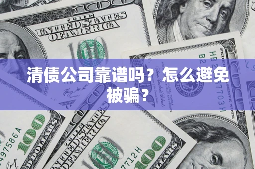 武汉清债公司靠谱吗？怎么避免被骗？