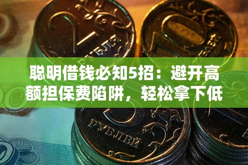 武汉聪明借钱必知5招：避开高额担保费陷阱，轻松拿下低息贷款