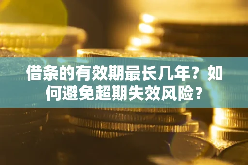 武汉借条的有效期最长几年？如何避免超期失效风险？
