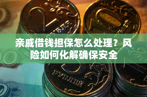 武汉亲戚借钱担保怎么处理？风险如何化解确保安全