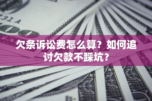 武汉欠条诉讼费怎么算？如何追讨欠款不踩坑？
