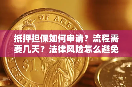 武汉抵押担保如何申请？流程需要几天？法律风险怎么避免？避坑指南