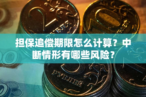 武汉担保追偿期限怎么计算？中断情形有哪些风险？