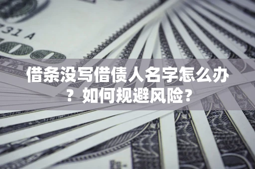 武汉借条没写借债人名字怎么办？如何规避风险？