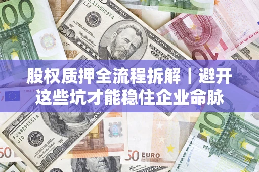 武汉股权质押全流程拆解｜避开这些坑才能稳住企业命脉