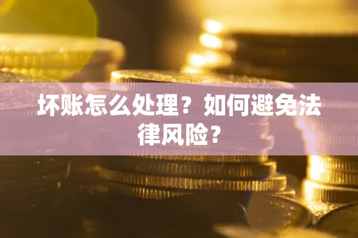 武汉坏账怎么处理？如何避免法律风险？
