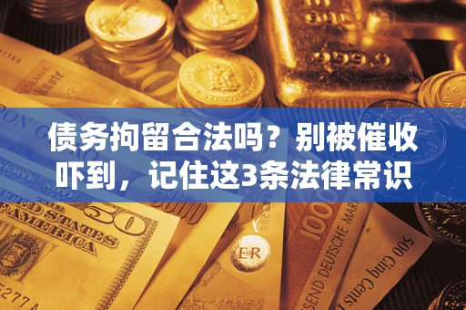 武汉债务拘留合法吗？别被催收吓到，记住这3条法律常识