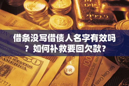 武汉借条没写借债人名字有效吗？如何补救要回欠款？
