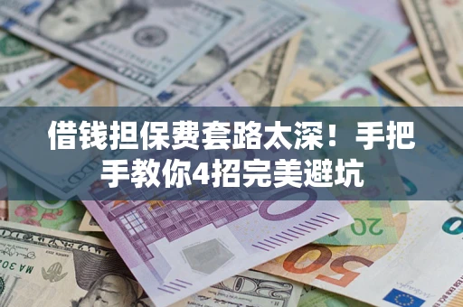 武汉借钱担保费套路太深！手把手教你4招完美避坑