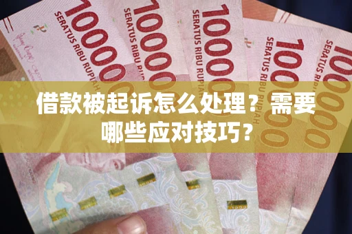 武汉借款被起诉怎么处理？需要哪些应对技巧？