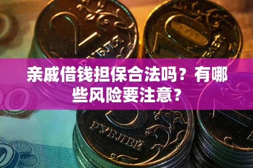 武汉亲戚借钱担保合法吗？有哪些风险要注意？