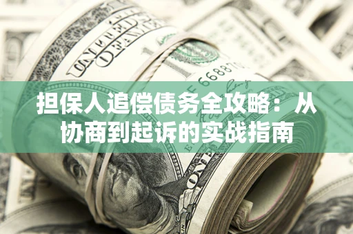武汉担保人追偿债务全攻略：从协商到起诉的实战指南