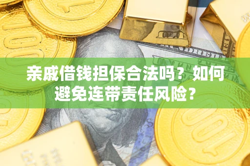武汉亲戚借钱担保合法吗？如何避免连带责任风险？