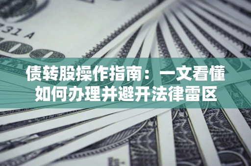 武汉债转股操作指南：一文看懂如何办理并避开法律雷区