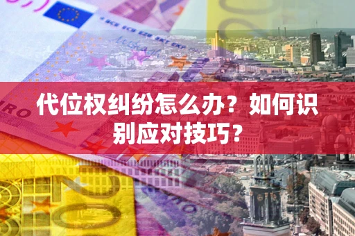 武汉代位权纠纷怎么办？如何识别应对技巧？