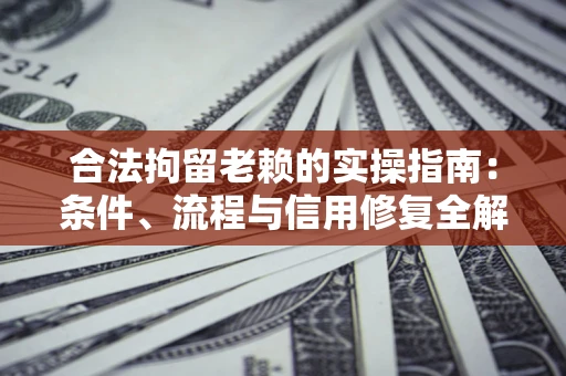 武汉合法拘留老赖的实操指南:条件、流程与信用修复全解析 武汉合法拘留老赖的实操指南:条件、流程与信用修复全解析