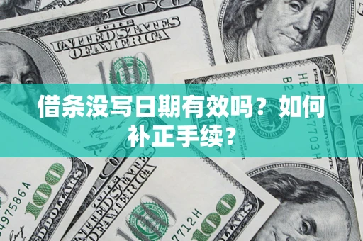 武汉借条没写日期有效吗？如何补正手续？