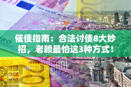 武汉催债指南：合法讨债8大妙招，老赖最怕这3种方式！