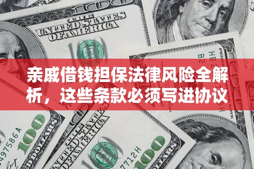武汉亲戚借钱担保法律风险全解析，这些条款必须写进协议