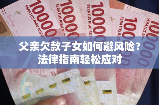 武汉父亲欠款子女如何避风险？法律指南轻松应对