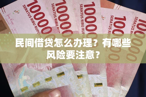 武汉民间借贷怎么办理？有哪些风险要注意？