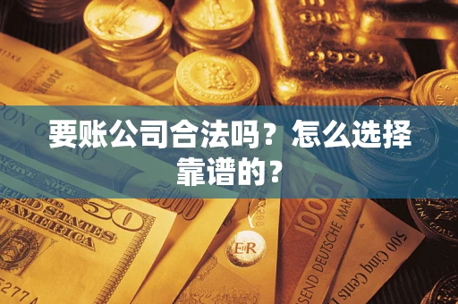 武汉要账公司合法吗？怎么选择靠谱的？