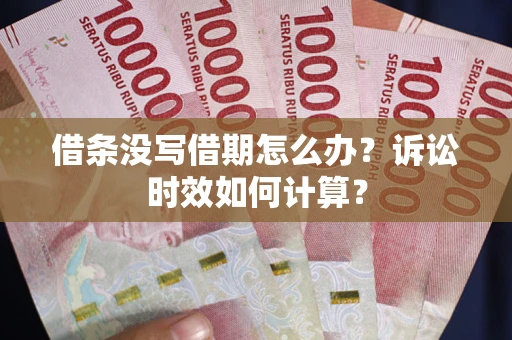武汉借条没写借期怎么办？诉讼时效如何计算？
