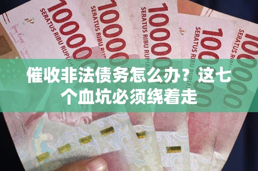 武汉催收非法债务怎么办？这七个血坑必须绕着走