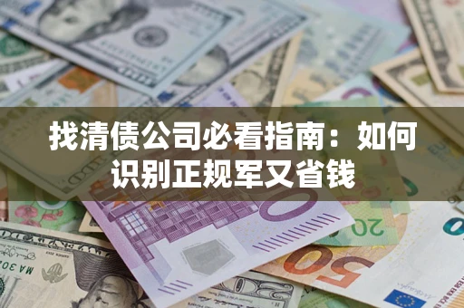 武汉找清债公司必看指南：如何识别正规军又省钱