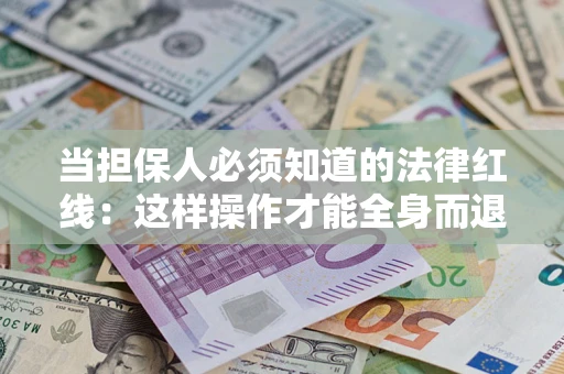 武汉当担保人必须知道的法律红线：这样操作才能全身而退