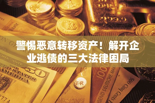 武汉警惕恶意转移资产！解开企业逃债的三大法律困局