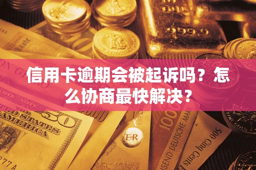 武汉信用卡逾期会被起诉吗？怎么协商最快解决？