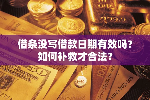 武汉借条没写借款日期有效吗？如何补救才合法？